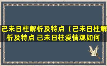 己未日柱解析及特点（己未日柱解析及特点 己未日柱爱情观如何 - 运势屋）